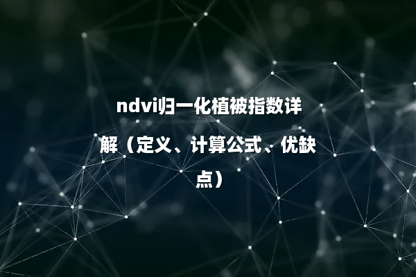 ndvi归一化植被指数详解（定义、计算公式、优缺点）