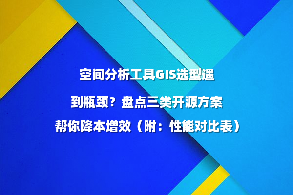空间分析工具GIS选型遇到瓶颈？盘点三类开源方案帮你降本增效（附：性能对比表）
