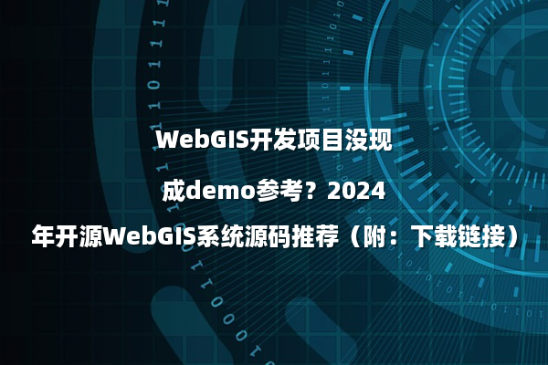 WebGIS开发项目没现成demo参考？2024年开源WebGIS系统源码推荐（附：下载链接）