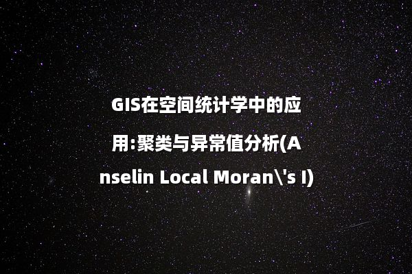 GIS在空间统计学中的应用:聚类与异常值分析(Anselin Local Moran's I)
