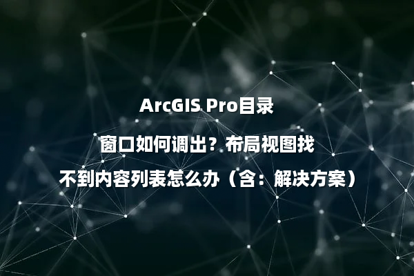 ArcGIS Pro目录窗口如何调出？布局视图找不到内容列表怎么办（含：解决方案）