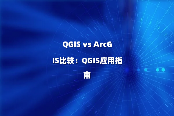 QGIS vs ArcGIS比较：QGIS应用指南