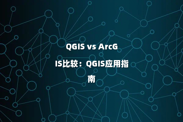 QGIS vs ArcGIS比较:QGIS应用指南