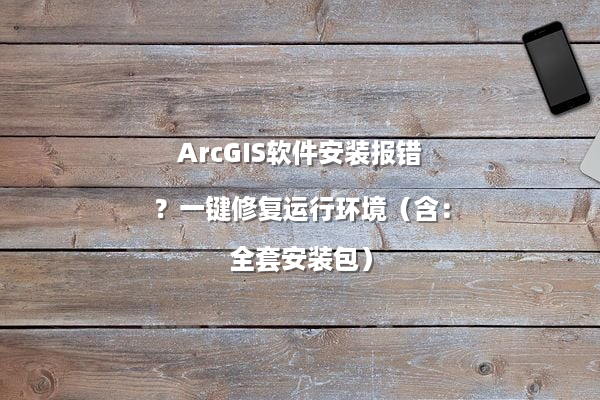 ArcGIS软件安装报错？一键修复运行环境（含：全套安装包）