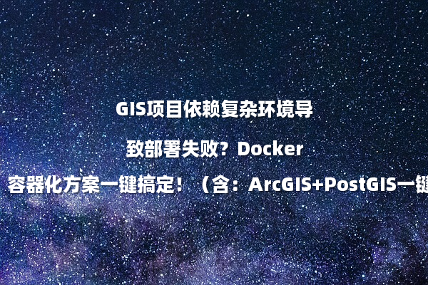 GIS项目依赖复杂环境导致部署失败？Docker容器化方案一键搞定！（含：ArcGIS+PostGIS一键包）