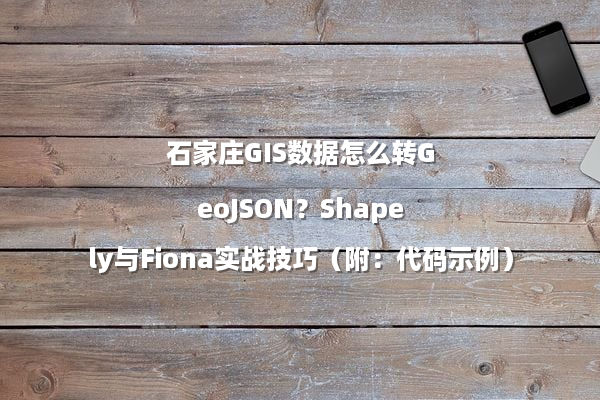 石家庄GIS数据怎么转GeoJSON？Shapely与Fiona实战技巧（附：代码示例）