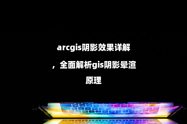arcgis阴影效果详解，全面解析gis阴影晕渲原理