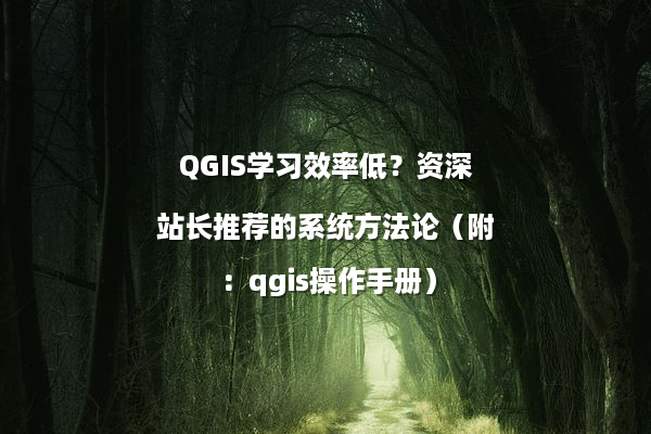QGIS学习效率低？资深站长推荐的系统方法论（附：qgis操作手册）
