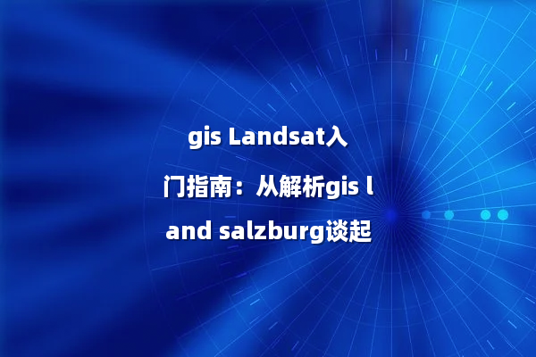 gis Landsat入门指南：从解析gis land salzburg谈起
