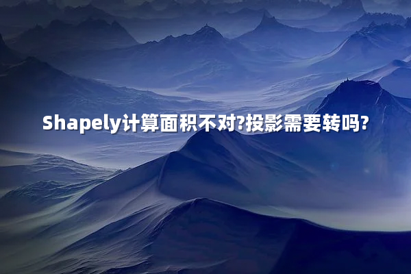 Shapely计算面积不对?投影需要转吗?