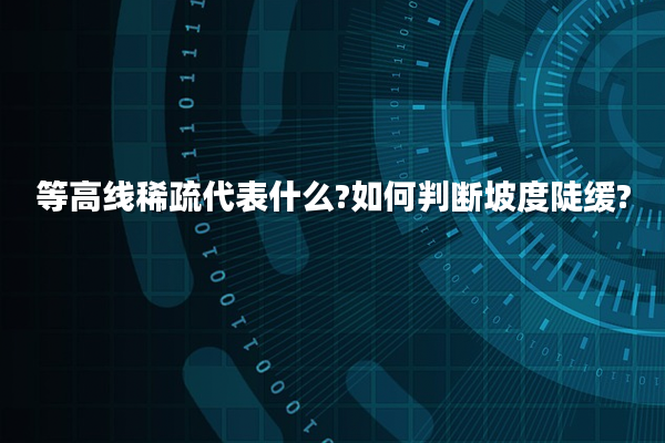 等高线稀疏代表什么?如何判断坡度陡缓?