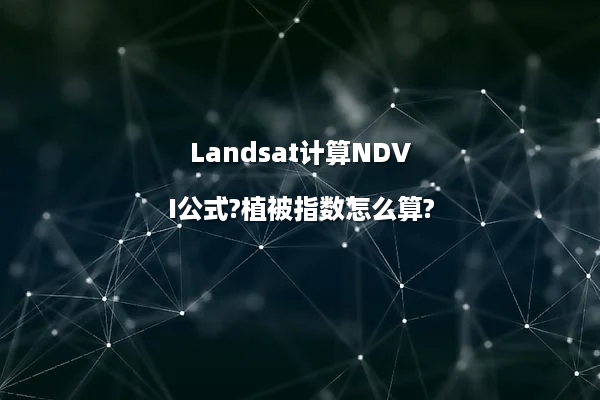 Landsat计算NDVI公式?植被指数怎么算?