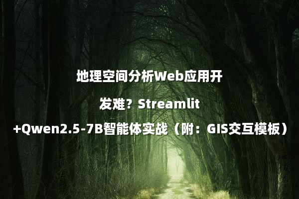 地理空间分析Web应用开发难？Streamlit+Qwen2.5-7B智能体实战（附：GIS交互模板）