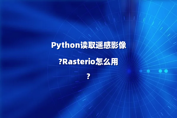 Python读取遥感影像?Rasterio怎么用?