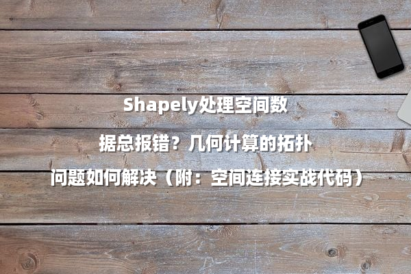 Shapely处理空间数据总报错？几何计算的拓扑问题如何解决（附：空间连接实战代码）