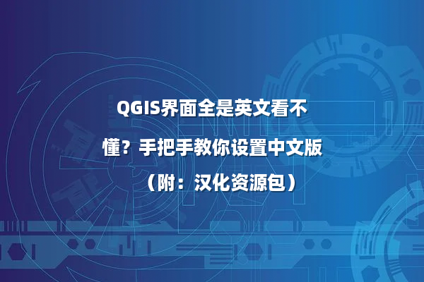 QGIS界面全是英文看不懂？手把手教你设置中文版（附：汉化资源包）