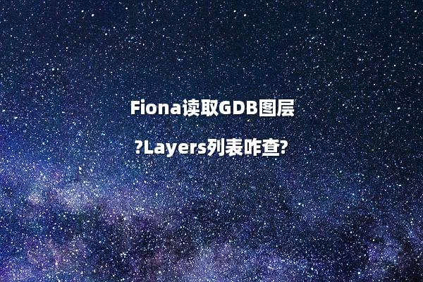 Fiona读取GDB图层?Layers列表咋查?