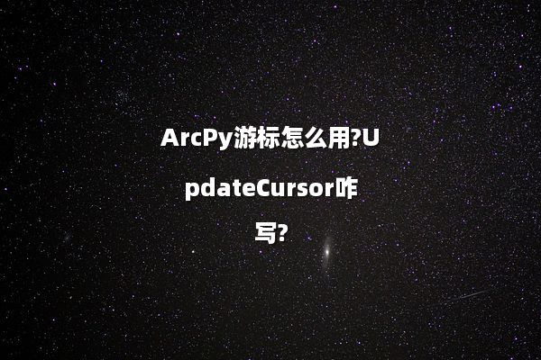 ArcPy游标怎么用?UpdateCursor咋写?
