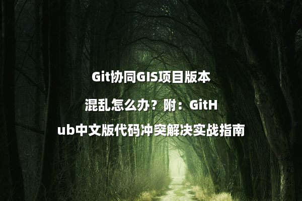 Git协同GIS项目版本混乱怎么办？附：GitHub中文版代码冲突解决实战指南