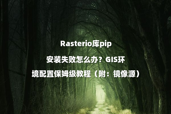 Rasterio库pip安装失败怎么办?GIS环境配置保姆级教程(附:镜像源)