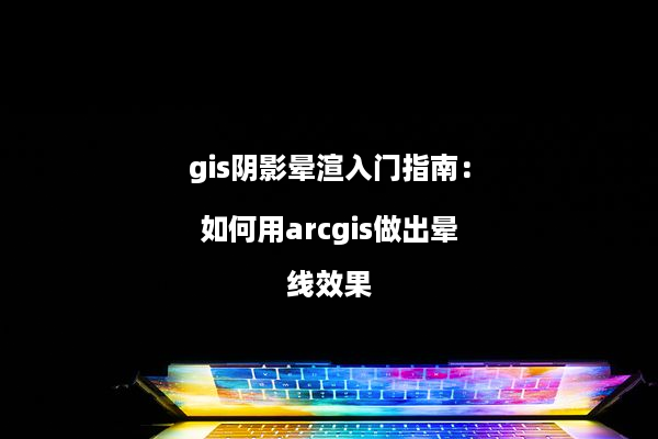 gis阴影晕渲入门指南：如何用arcgis做出晕线效果
