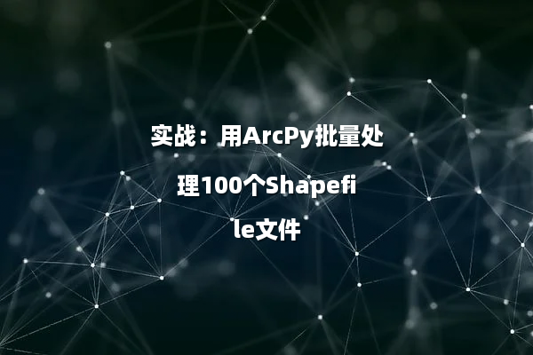 实战：用ArcPy批量处理100个Shapefile文件