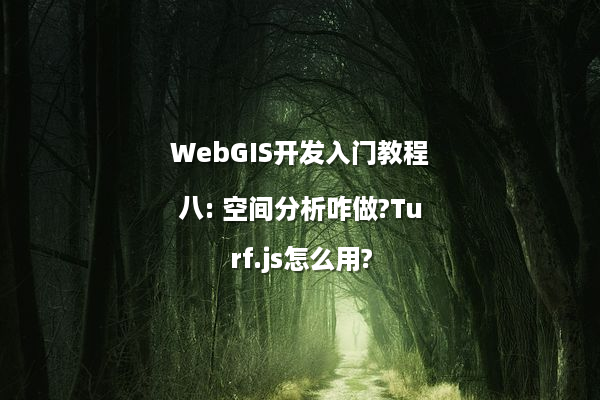 WebGIS开发入门教程八: 空间分析咋做?Turf.js怎么用?