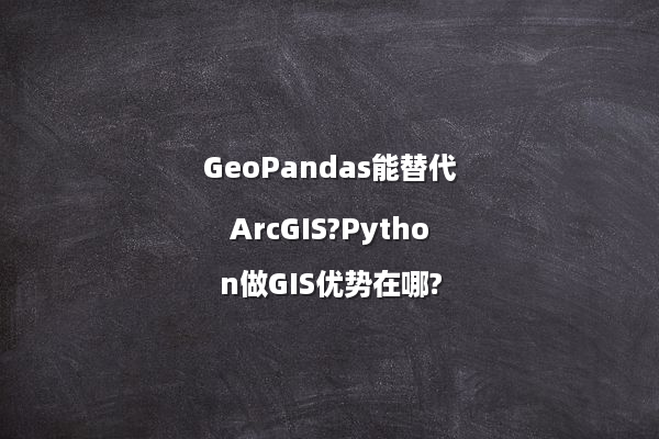 GeoPandas能替代ArcGIS?Python做GIS优势在哪?