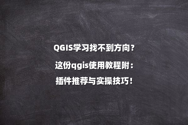 QGIS学习找不到方向？这份qgis使用教程附：插件推荐与实操技巧！