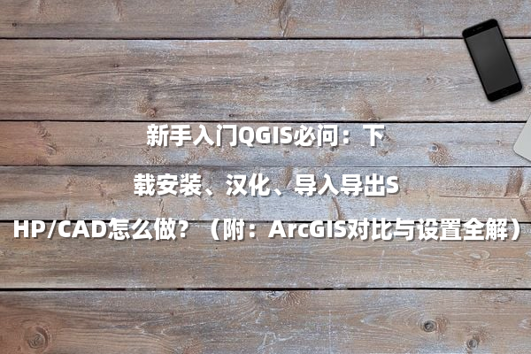 新手入门QGIS必问：下载安装、汉化、导入导出SHP/CAD怎么做？（附：ArcGIS对比与设置全解）