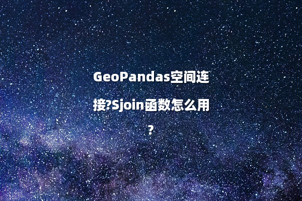 GeoPandas空间连接?Sjoin函数怎么用?