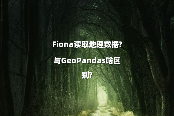 Fiona读取地理数据?与GeoPandas啥区别?