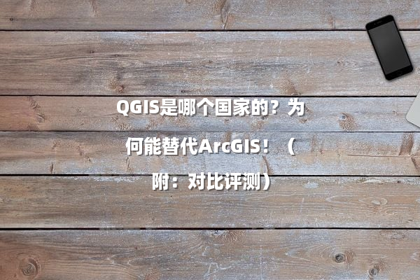 QGIS是哪个国家的？为何能替代ArcGIS！（附：对比评测）
