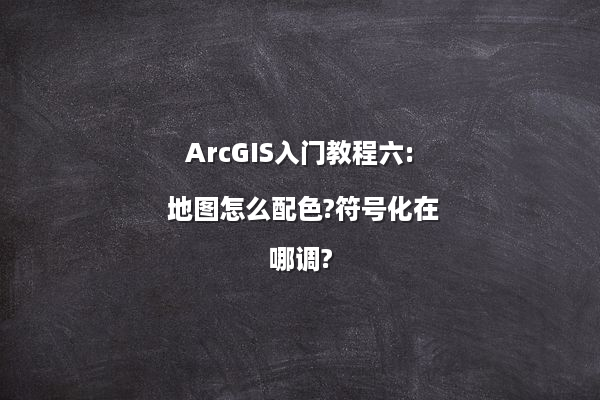 ArcGIS入门教程六: 地图怎么配色?符号化在哪调?