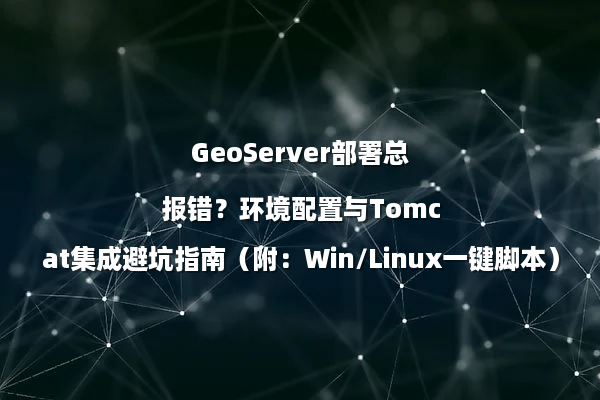 GeoServer部署总报错？环境配置与Tomcat集成避坑指南（附：Win/Linux一键脚本）