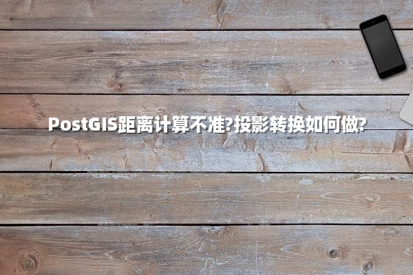 PostGIS距离计算不准?投影转换如何做?