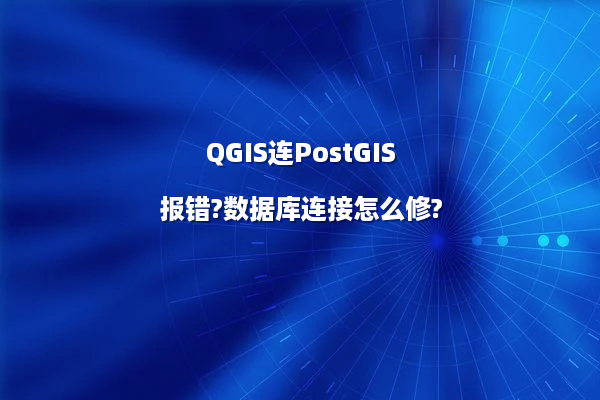 QGIS连PostGIS报错?数据库连接怎么修?