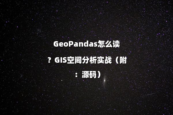 GeoPandas怎么读？GIS空间分析实战（附：源码）