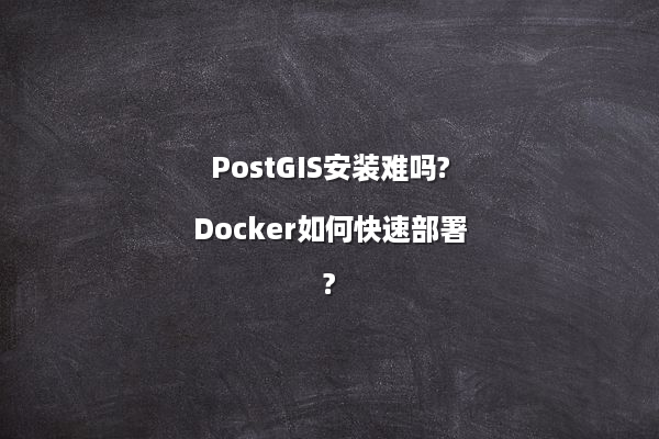 PostGIS安装难吗?Docker如何快速部署?