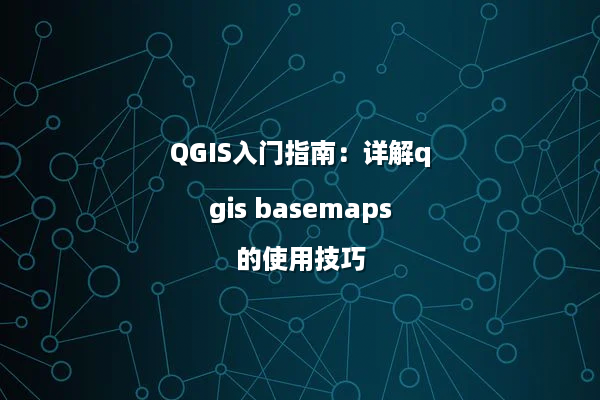 QGIS入门指南：详解qgis basemaps的使用技巧
