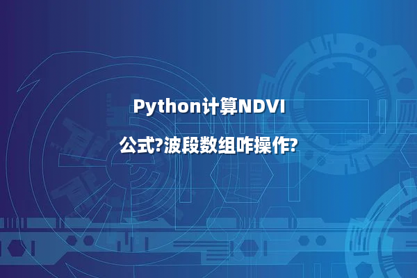 Python计算NDVI公式?波段数组咋操作?