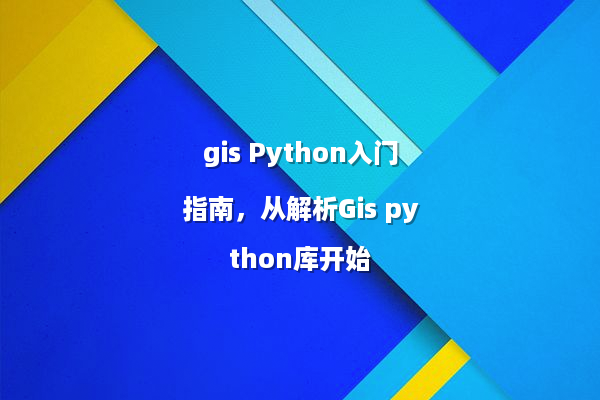 gis Python入门指南，从解析Gis python库开始