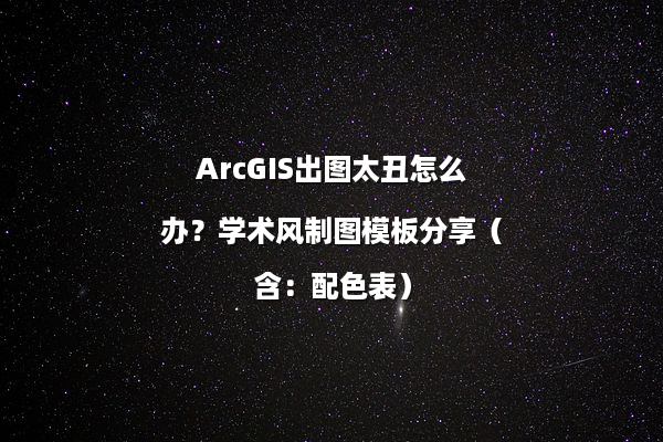 ArcGIS出图太丑怎么办？学术风制图模板分享（含：配色表）