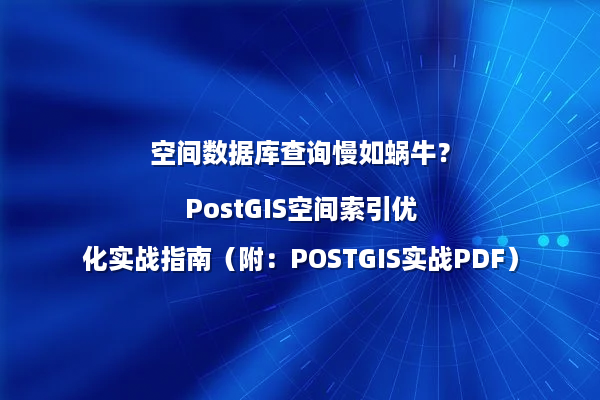 空间数据库查询慢如蜗牛？PostGIS空间索引优化实战指南（附：POSTGIS实战PDF）