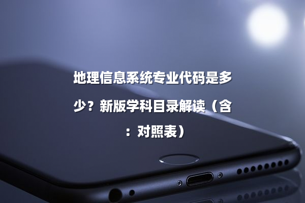 地理信息系统专业代码是多少？新版学科目录解读（含：对照表）