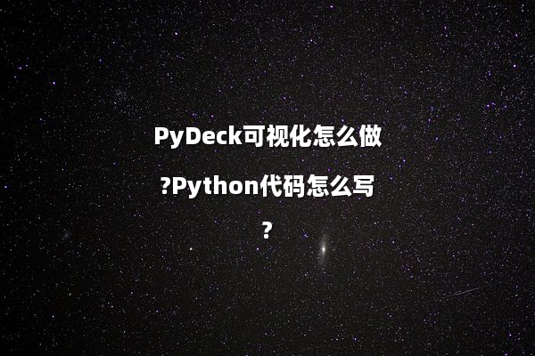 PyDeck可视化怎么做?Python代码怎么写?