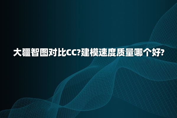 大疆智图对比CC?建模速度质量哪个好?