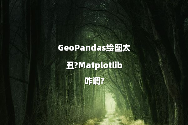 GeoPandas绘图太丑?Matplotlib咋调?