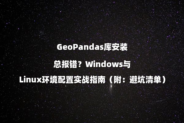 GeoPandas库安装总报错？Windows与Linux环境配置实战指南（附：避坑清单）
