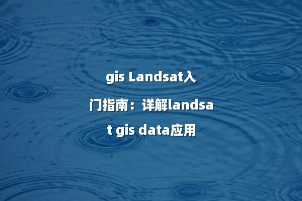 gis Landsat入门指南：详解landsat gis data应用